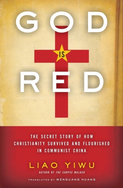 God Is Red - The Secret Story of How Christianity Survived and Flourished in Communist China