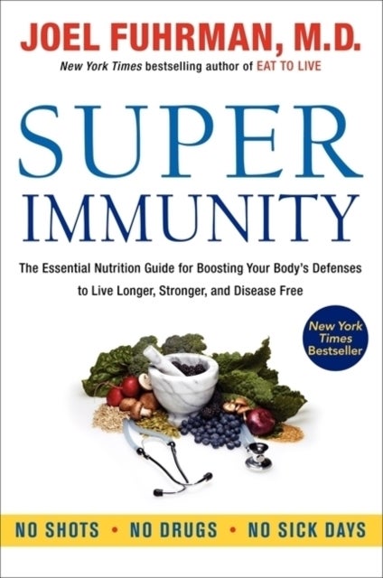 Super Immunity - The Essential Nutrition Guide for Boosting Your Body's Defenses to Live Longer, Stronger, and Diseas