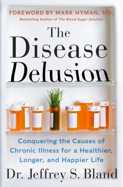 The Disease Delusion - Conquering the Causes of Chronic Illness for a Healthier, Longer, and Happier Life