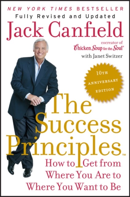 The Success Principles(TM) - 10th Anniversary Edition - How to Get from Where You Are to Where You Want to Be