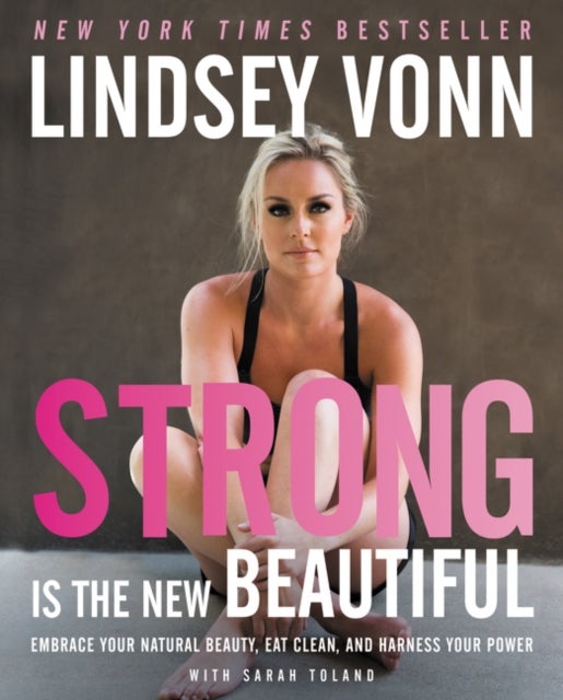 Strong Is the New Beautiful - Embrace Your Natural Beauty, Eat Clean, and Harness Your Power
