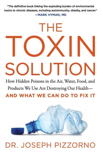 The Toxin Solution - How Hidden Poisons in the Air, Water, Food, and Products We Use are Destroying Our Health--and What