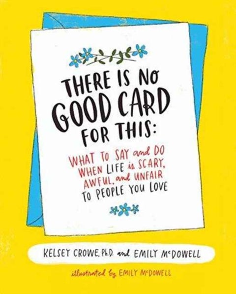 There Is No Good Card for This - What To Say and Do When Life Is Scary, Awful, and Unfair to People You Love