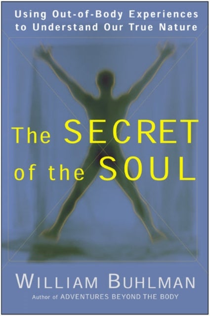 The Secret of the Soul - Using Out-of-Body Experiences to Understand Our True Nature