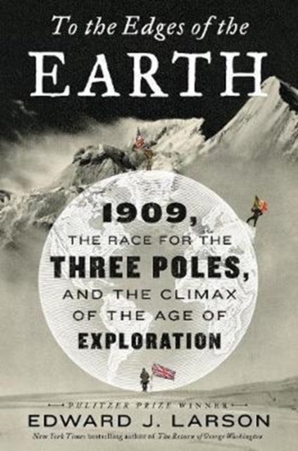 To the Edges of the Earth. 1909, the Race for the - Three Poles, and the Climax of the Age of Explorat