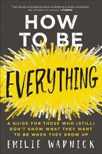 How to Be Everything - A Guide for Those Who (Still) Don't Know What They Want to be When They Grow Up