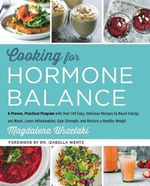 Cooking for Hormone Balance - A Proven, Practical Program with Over 140 Easy, Delicious Recipes to Boost Energy and Mood, Lower In
