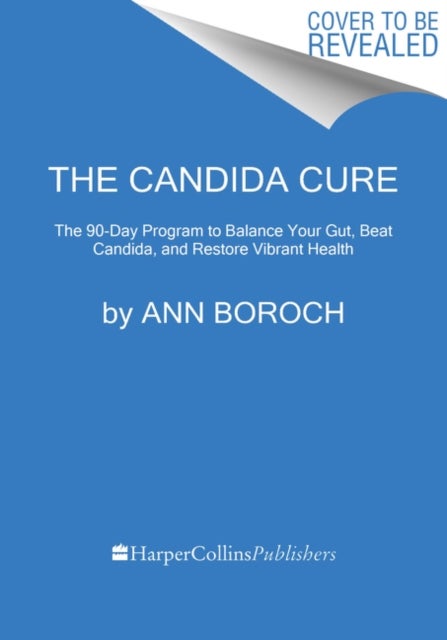 The Candida Cure - The 90-Day Program to Balance Your Gut, Beat Candida, and Restore Vibrant Health