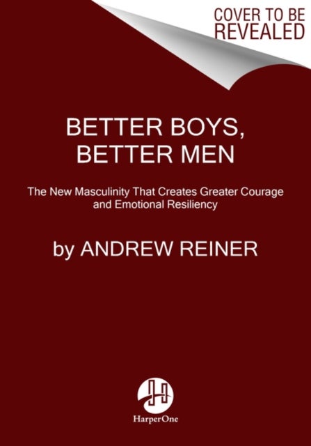 Better Boys, Better Men - The New Masculinity That Creates Greater Courage and Emotional Resiliency