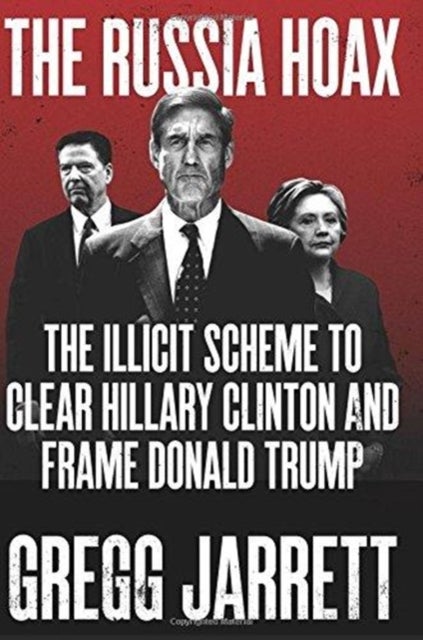 Russia Hoax, The - The Illicit Scheme to Clear Hillary Clinton and Fr