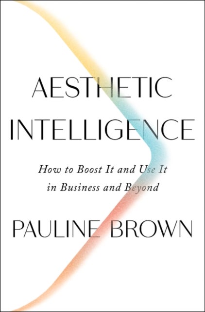 Aesthetic Intelligence - How to Boost It and Use It in Business and Beyond