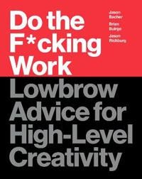 Do the F*cking Work - Lowbrow Advice for High-Level Creativity