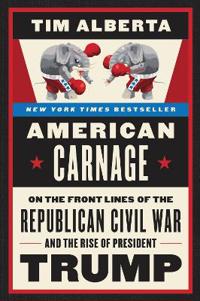American Carnage - On the Front Lines of the Republican Civil War and the Rise of President Trump