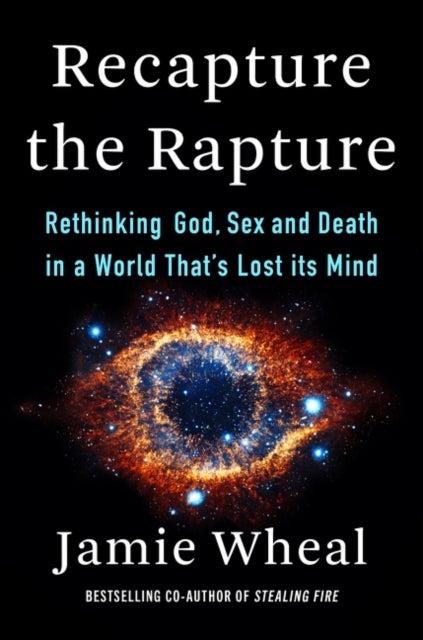 Recapture the Rapture - Rethinking God, Sex, and Death in a World That's Lost Its Mind