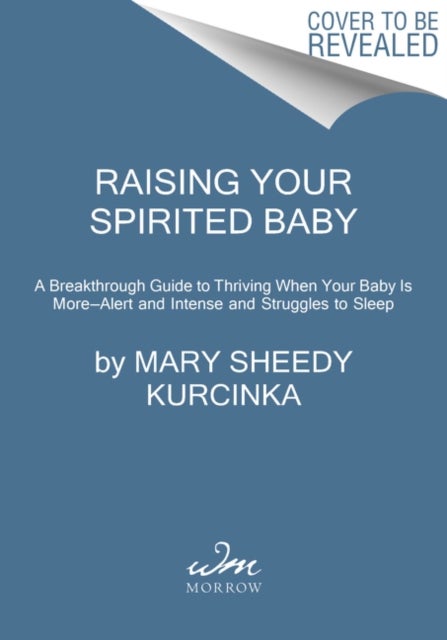 Raising Your Spirited Baby - A Breakthrough Guide to Thriving When Your Baby Is More . . . Alert and Intense and Struggles to Sle