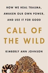 Call of the Wild - How We Heal Trauma, Awaken Our Own Power, and Use It For Good