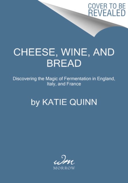 Cheese, Wine, and Bread - Discovering the Magic of Fermentation in England, Italy, and France