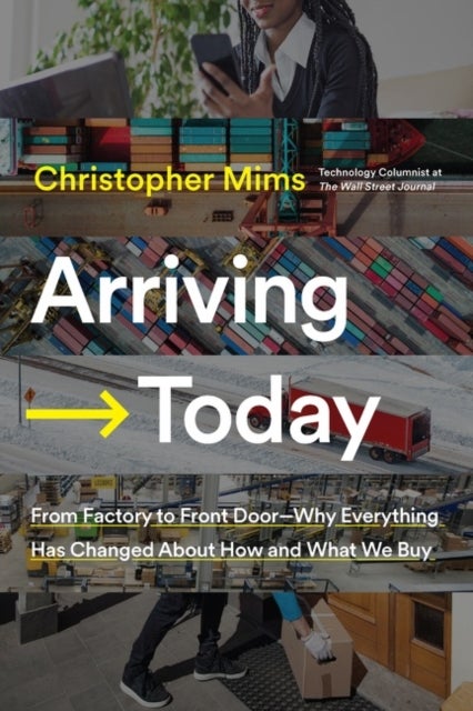 Arriving Today - From Factory to Front Door -- Why Everything Has Changed About How and What We Buy