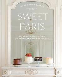 Sweet Paris - Seasonal Recipes from an American Baker in France