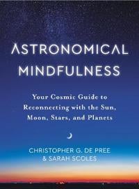 Astronomical Mindfulness - Your Cosmic Guide to Reconnecting with the Sun, Moon, Stars, and Planets
