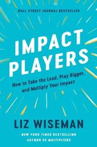 Impact Players - How to Take the Lead, Play Bigger, and Multiply Your Impact