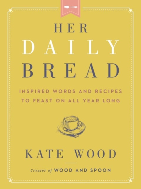 Her Daily Bread - Inspired Words and Recipes to Feast on All Year Long