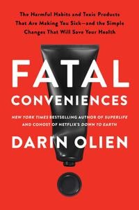 Fatal Conveniences - The Toxic Products and Harmful Habits That Are Making You Sick-and the Simple Changes That Will Save