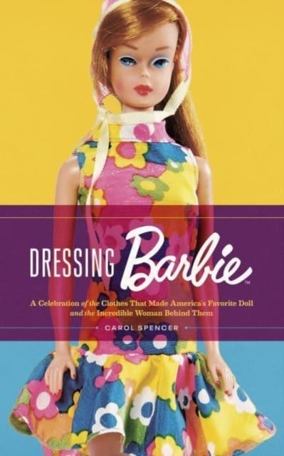 Dressing Barbie - A Celebration of the Clothes That Made America's Favorite Doll and the Incredible Woman Behind Them