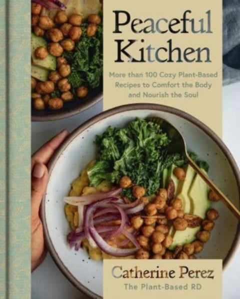 Peaceful Kitchen - More than 100 Cozy Plant-Based Recipes to Comfort the Body and Nourish the Soul