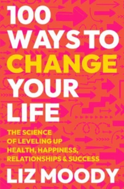 100 Ways to Change Your Life - The Science of Leveling Up Health, Happiness, Relationships & Success