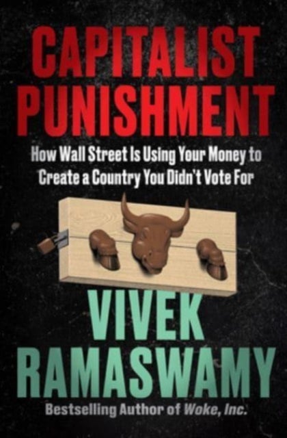 Capitalist Punishment - How Wall Street Is Using Your Money to Create a Country You Didn't Vote For