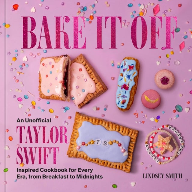 Bake It Off - An Unofficial Taylor Swift-Inspired Cookbook for Every Era, from Breakfast to Midnights