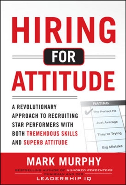 Bilde av Hiring For Attitude: A Revolutionary Approach To Recruiting And Selecting People With Both Tremendou Av Mark Murphy