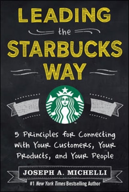 Leading the Starbucks Way: 5 Principles for Connecting with Your Customers, Your Products and Your P