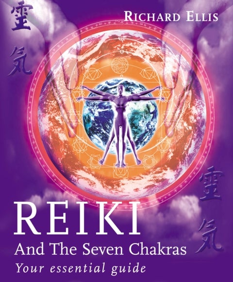 Reiki And The Seven Chakras - Your Essential Guide to the First Level