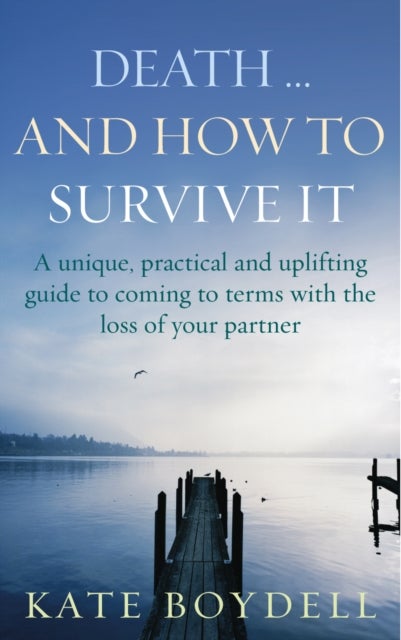 Death... And How To Survive It - A unique, practical and uplifting guide to coming to terms with the loss of your partner