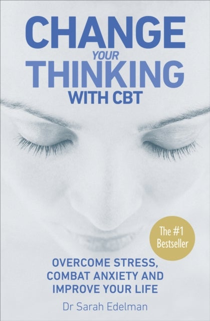 Change Your Thinking with CBT - Overcome stress, combat anxiety and improve your life