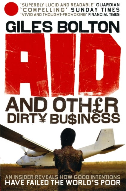 Aid and Other Dirty Business - How Good Intentions Have Failed the World's Poor