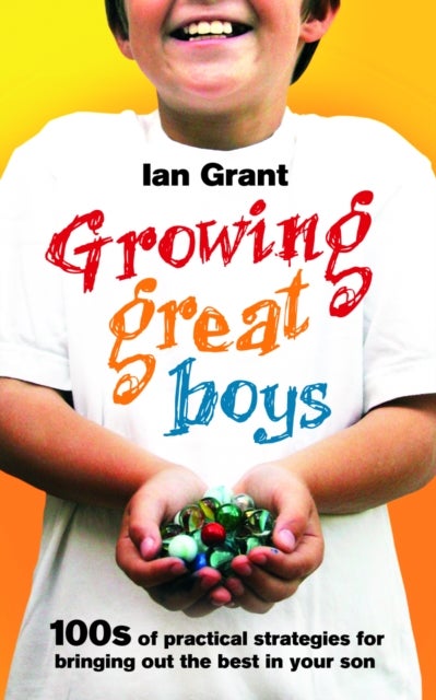 Growing Great Boys - 100s of practical strategies for bringing out the best in your son