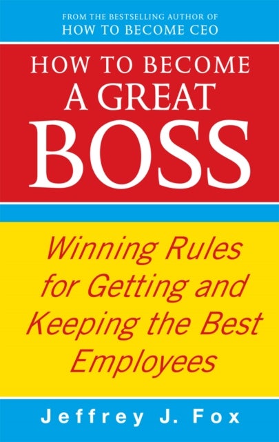 How To Become A Great Boss - Winning rules for getting and keeping the best employees