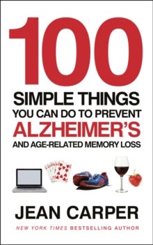 100 Simple Things You Can Do To Prevent Alzheimer's - and Age-Related Memory Loss
