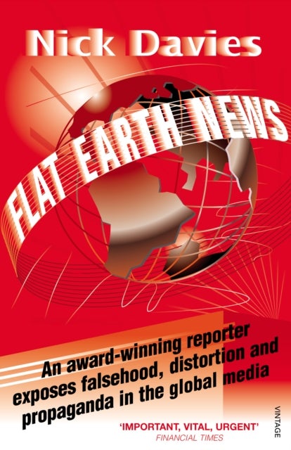 Flat Earth News - An Award-winning Reporter Exposes Falsehood, Distortion and Propaganda in the Global Media