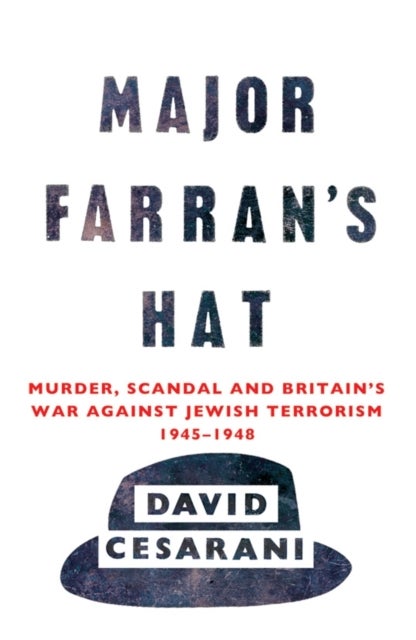 Major Farran's Hat - Murder, Scandal and Britain's War Against Jewish Terrorism 1945-1948
