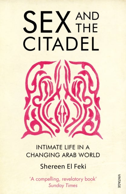 Sex and the Citadel - Intimate Life in a Changing Arab World
