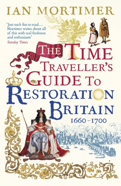 The Time Traveller's Guide to Restoration Britain - Life in the Age of Samuel Pepys, Isaac Newton and The Great Fire of London
