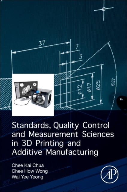 Bilde av Standards, Quality Control, And Measurement Sciences In 3d Printing And Additive Manufacturing Av Chee Kai (executive Director Singapore Centre For 3d