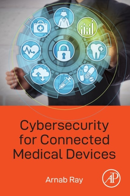 Bilde av Cybersecurity For Connected Medical Devices Av Arnab (professional Cybersecurity Engineer Medical Device Manufacturing Industry California Usa) Ray
