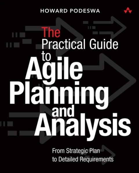 The Agile Guide to Business Analysis and Planning - From Strategic Plan to Continuous Value Delivery