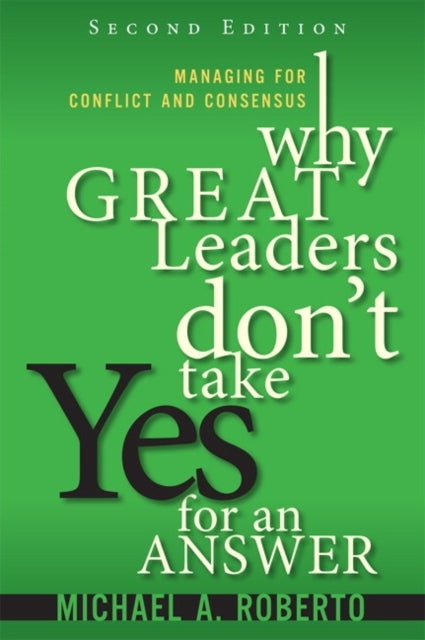 Why Great Leaders Don't Take Yes for an Answer - Managing for Conflict and Consensus
