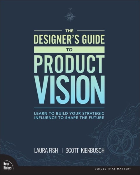 Designer's Guide to Product Vision, The - Learn to build your strategic influence to shape the future